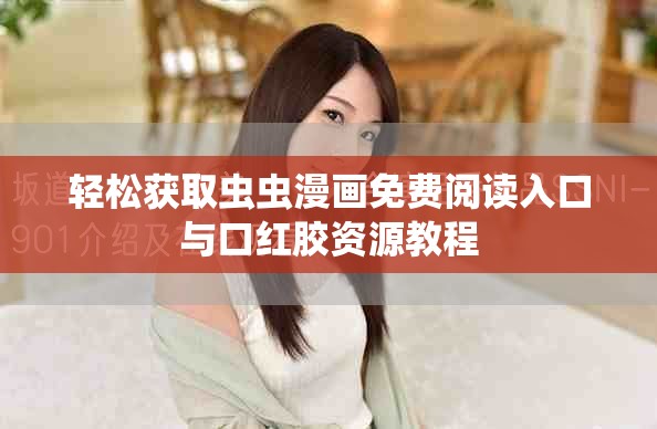 轻松获取虫虫漫画免费阅读入口与口红胶资源教程