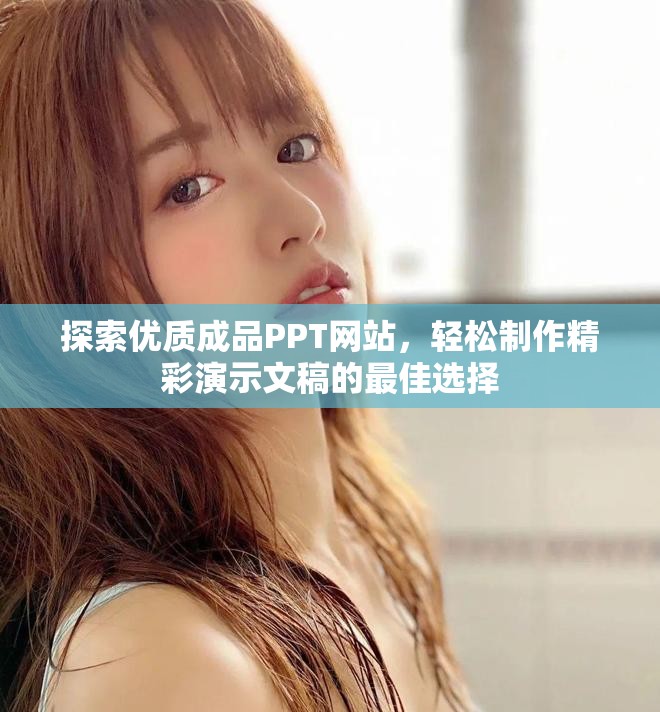 探索优质成品PPT网站，轻松制作精彩演示文稿的最佳选择