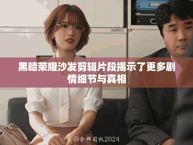 黑暗荣耀沙发剪辑片段揭示了更多剧情细节与真相
