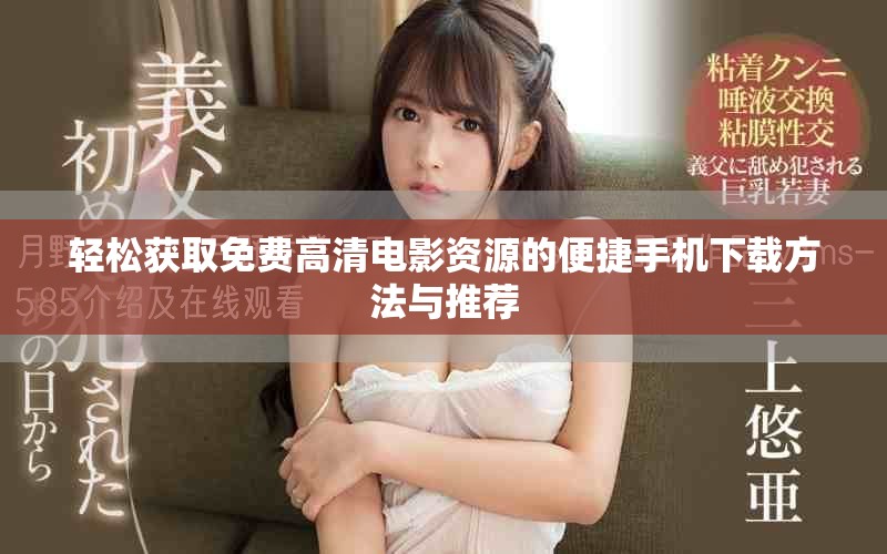 轻松获取免费高清电影资源的便捷手机下载方法与推荐