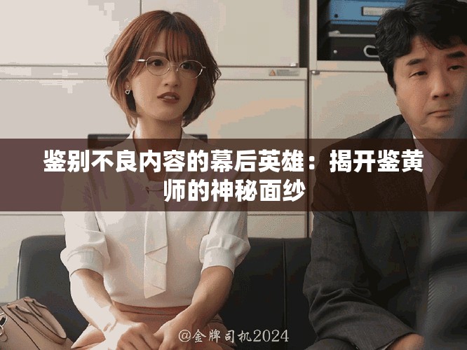 鉴别不良内容的幕后英雄：揭开鉴黄师的神秘面纱