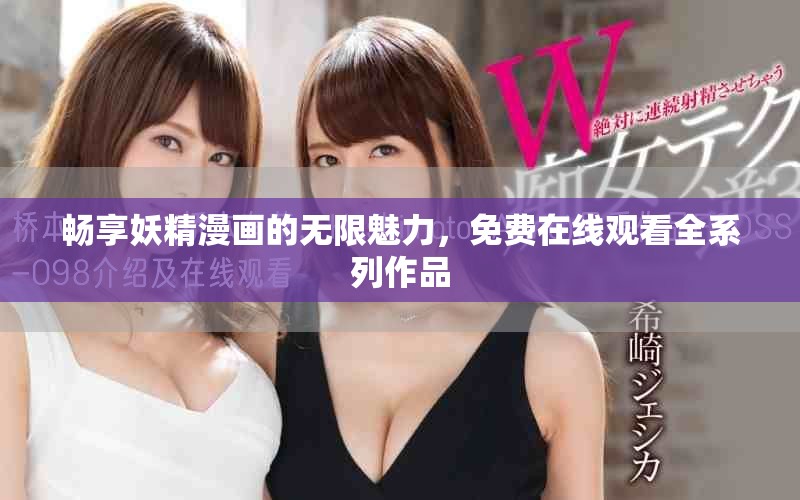 畅享妖精漫画的无限魅力，免费在线观看全系列作品