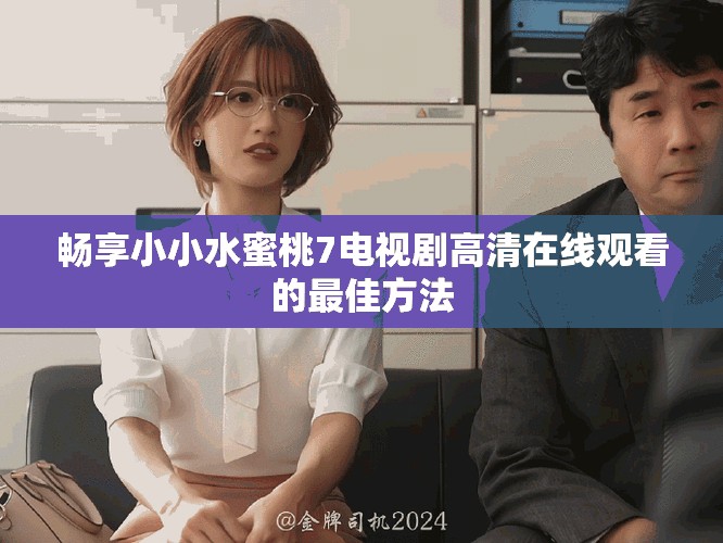 畅享小小水蜜桃7电视剧高清在线观看的最佳方法