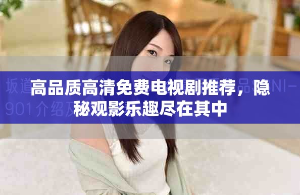 高品质高清免费电视剧推荐，隐秘观影乐趣尽在其中