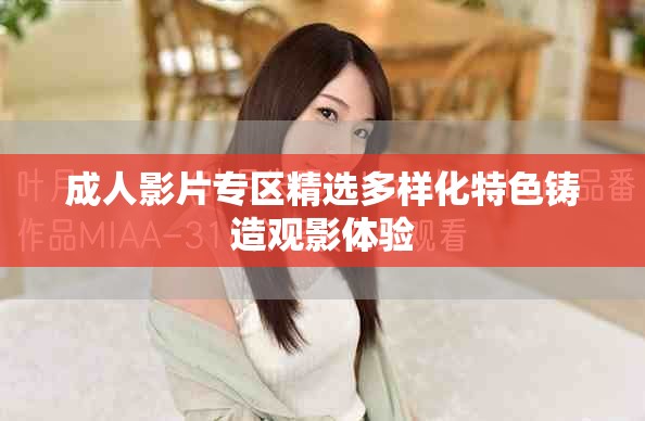 成人影片专区精选多样化特色铸造观影体验