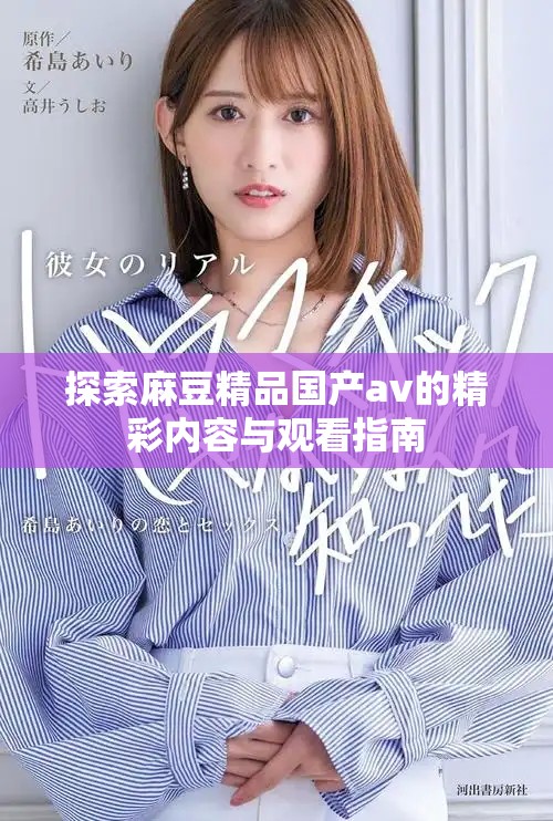 探索麻豆精品国产av的精彩内容与观看指南