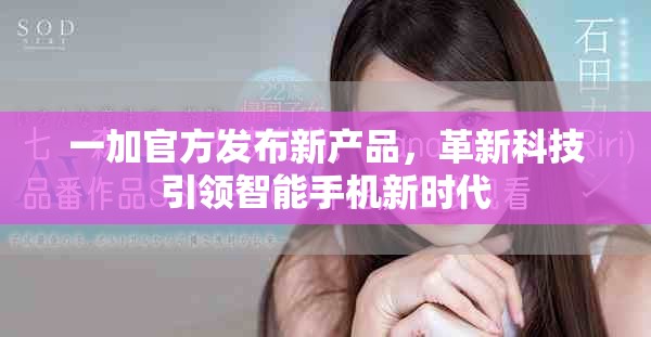 一加官方发布新产品，革新科技引领智能手机新时代