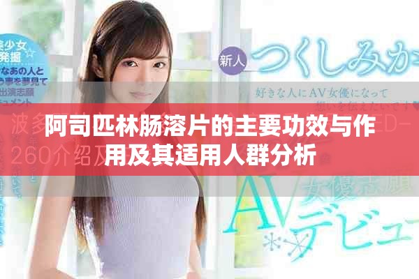 阿司匹林肠溶片的主要功效与作用及其适用人群分析