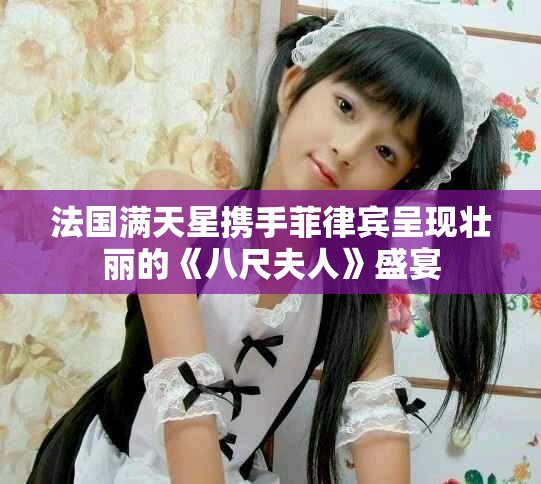 法国满天星携手菲律宾呈现壮丽的《八尺夫人》盛宴