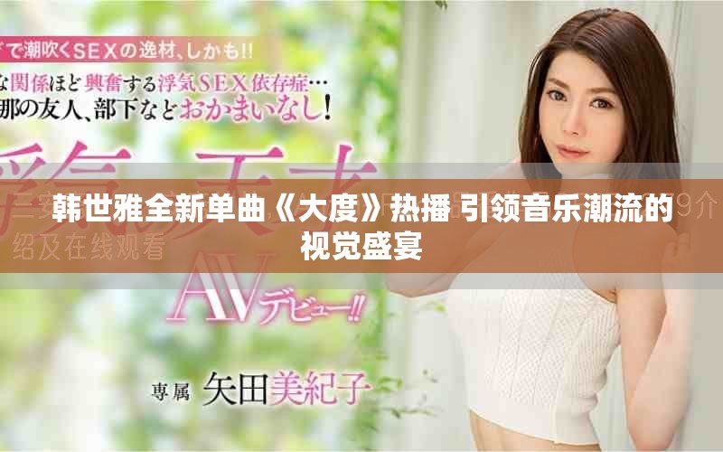韩世雅全新单曲《大度》热播 引领音乐潮流的视觉盛宴