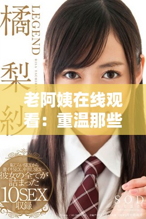 老阿姨在线观看：重温那些年追过的经典电视剧