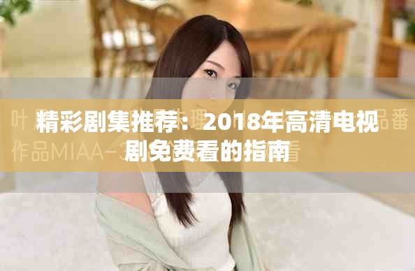 精彩剧集推荐：2018年高清电视剧免费看的指南