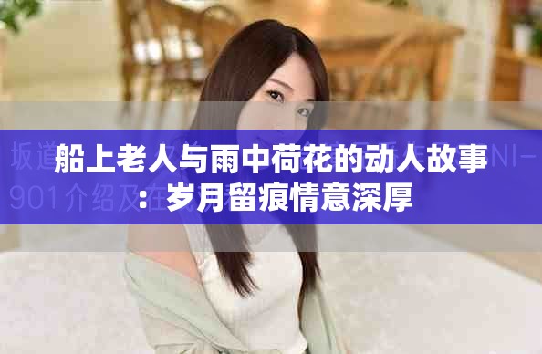 船上老人与雨中荷花的动人故事：岁月留痕情意深厚