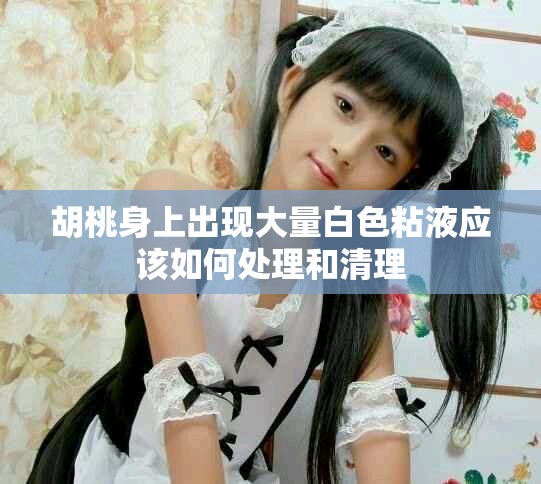 胡桃身上出现大量白色粘液应该如何处理和清理