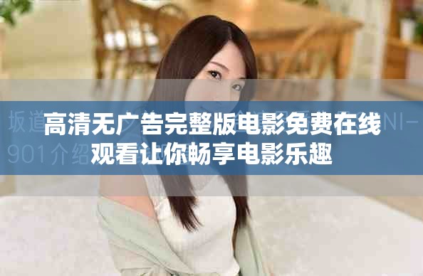 高清无广告完整版电影免费在线观看让你畅享电影乐趣