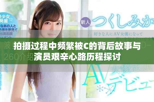 拍摄过程中频繁被C的背后故事与演员艰辛心路历程探讨