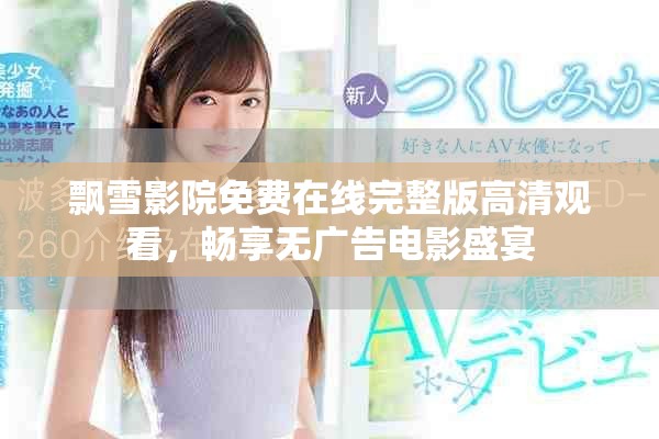 飘雪影院免费在线完整版高清观看，畅享无广告电影盛宴