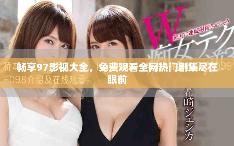 畅享97影视大全，免费观看全网热门剧集尽在眼前