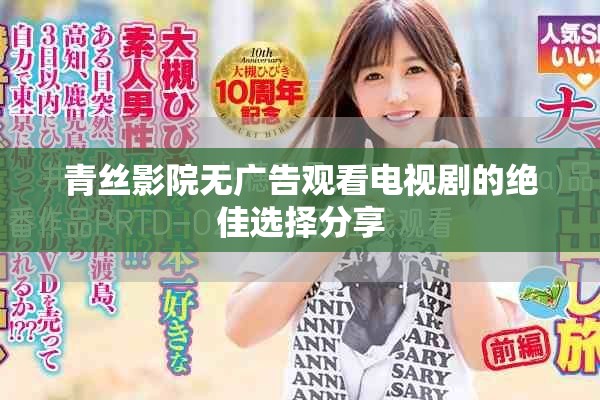 青丝影院无广告观看电视剧的绝佳选择分享