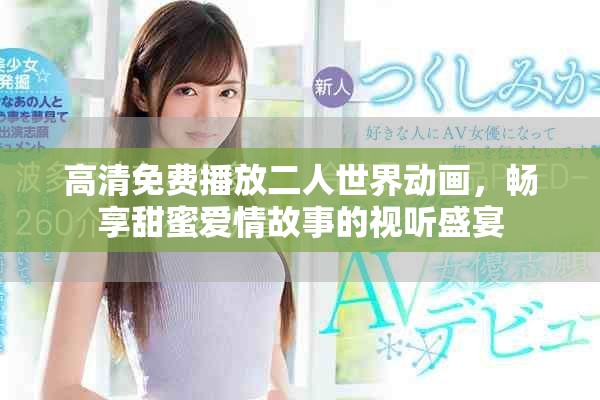 高清免费播放二人世界动画，畅享甜蜜爱情故事的视听盛宴