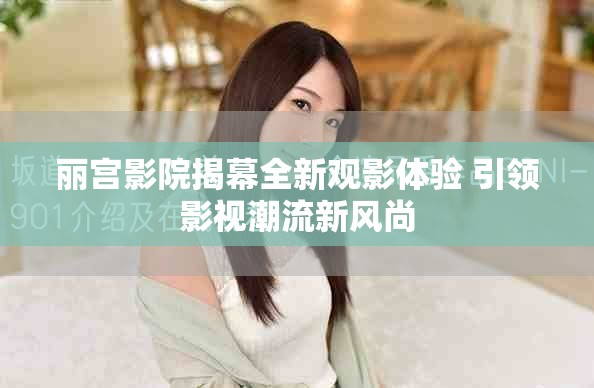 丽宫影院揭幕全新观影体验 引领影视潮流新风尚