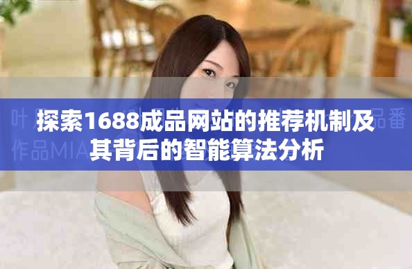 探索1688成品网站的推荐机制及其背后的智能算法分析