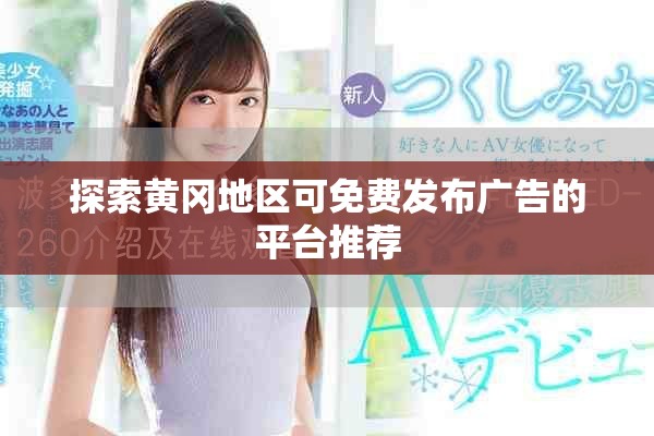 探索黄冈地区可免费发布广告的平台推荐