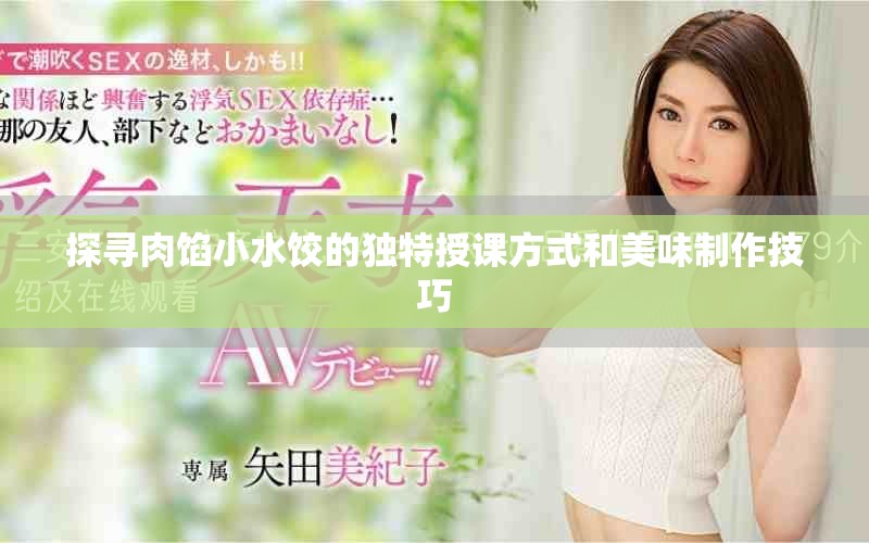 探寻肉馅小水饺的独特授课方式和美味制作技巧