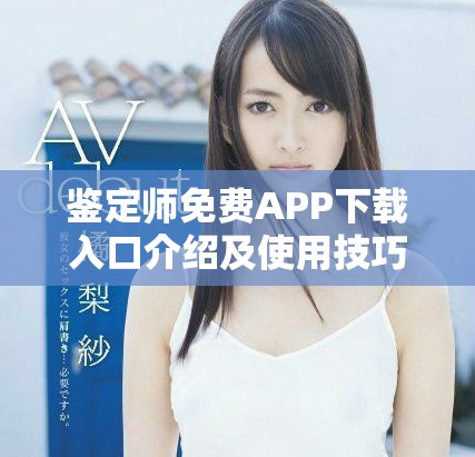鉴定师免费APP下载入口介绍及使用技巧分享