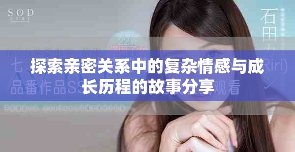 探索亲密关系中的复杂情感与成长历程的故事分享