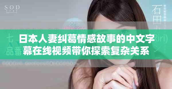 日本人妻纠葛情感故事的中文字幕在线视频带你探索复杂关系