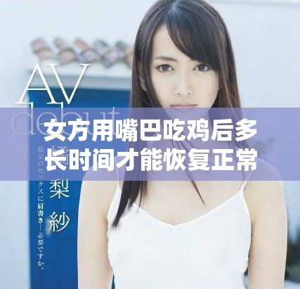 女方用嘴巴吃鸡后多长时间才能恢复正常状态和饮食习惯