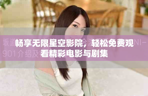畅享无限星空影院，轻松免费观看精彩电影与剧集