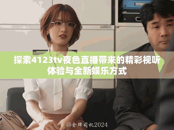 探索4123tv夜色直播带来的精彩视听体验与全新娱乐方式