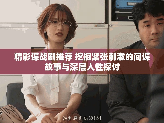 精彩谍战剧推荐 挖掘紧张刺激的间谍故事与深层人性探讨
