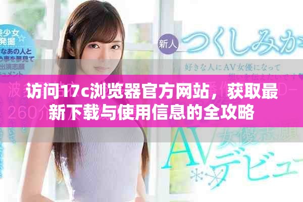 访问17c浏览器官方网站，获取最新下载与使用信息的全攻略