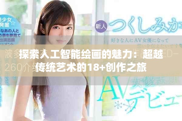 探索人工智能绘画的魅力：超越传统艺术的18+创作之旅
