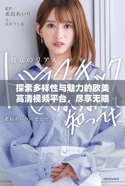 探索多样性与魅力的欧美高清视频平台，尽享无限精彩内容