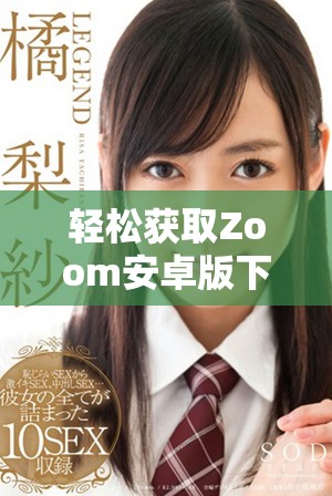 轻松获取Zoom安卓版下载，畅享高效视频会议的全新体验
