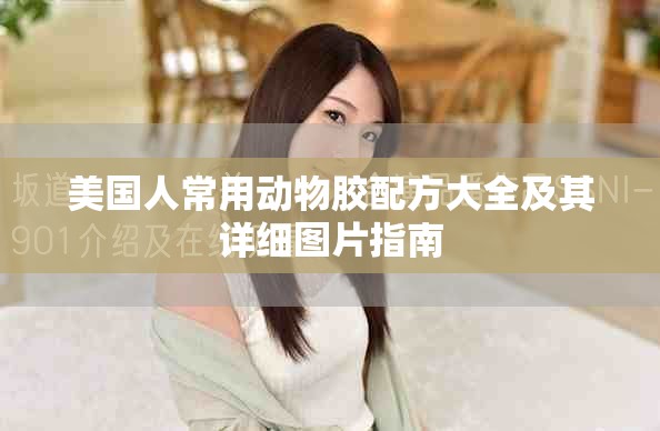 美国人常用动物胶配方大全及其详细图片指南