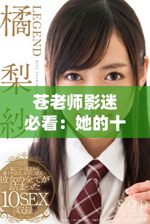 苍老师影迷必看：她的十大经典影片盘点与推荐