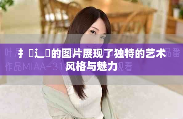 扌喿辶畐的图片展现了独特的艺术风格与魅力