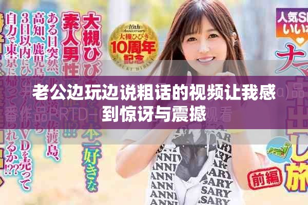 老公边玩边说粗话的视频让我感到惊讶与震撼