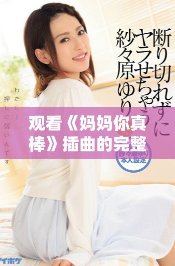 观看《妈妈你真棒》插曲的完整电影信息及在线观看指南