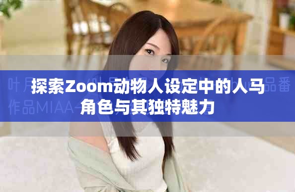 探索Zoom动物人设定中的人马角色与其独特魅力