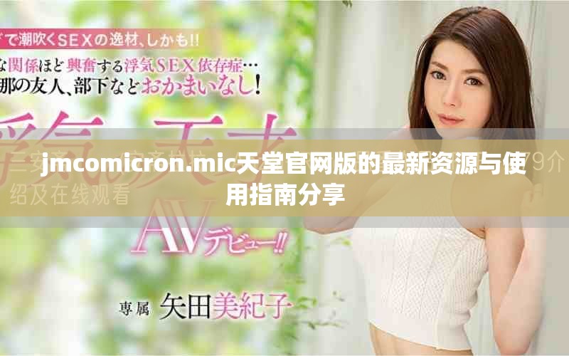 jmcomicron.mic天堂官网版的最新资源与使用指南分享