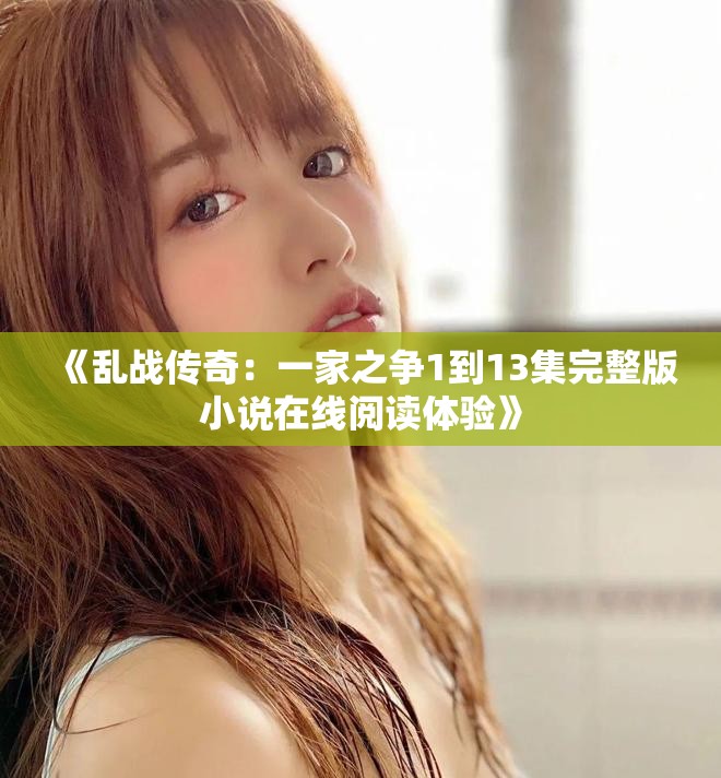 《乱战传奇：一家之争1到13集完整版小说在线阅读体验》
