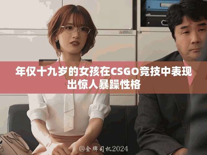 年仅十九岁的女孩在CSGO竞技中表现出惊人暴躁性格