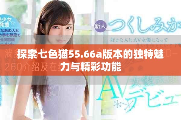 探索七色猫55.66a版本的独特魅力与精彩功能