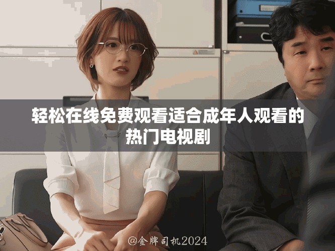 轻松在线免费观看适合成年人观看的热门电视剧
